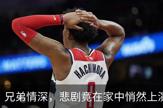 兄弟情深，悲剧竟在家中悄然上演